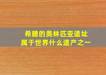 希腊的奥林匹亚遗址属于世界什么遗产之一