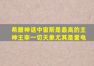 希腊神话中宙斯是最高的主神主宰一切天象尤其是雷电