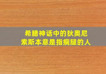 希腊神话中的狄奥尼索斯本意是指瘸腿的人