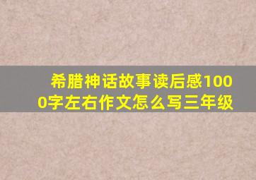 希腊神话故事读后感1000字左右作文怎么写三年级