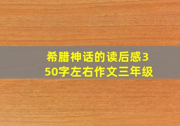 希腊神话的读后感350字左右作文三年级