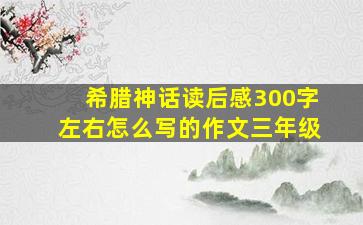 希腊神话读后感300字左右怎么写的作文三年级