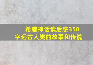 希腊神话读后感350字远古人类的故事和传说