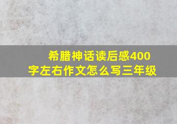 希腊神话读后感400字左右作文怎么写三年级