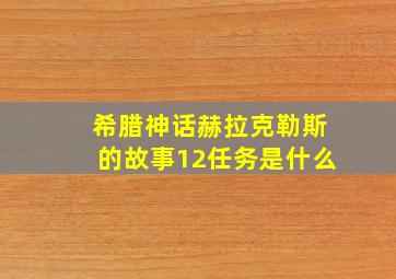 希腊神话赫拉克勒斯的故事12任务是什么