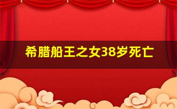 希腊船王之女38岁死亡