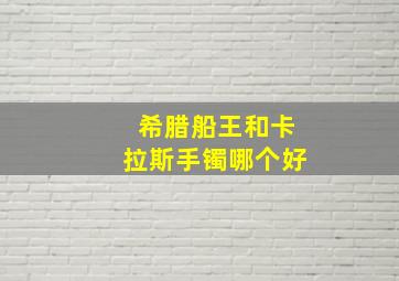 希腊船王和卡拉斯手镯哪个好