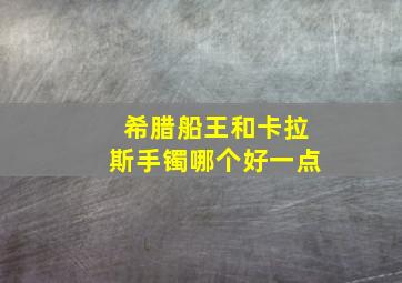 希腊船王和卡拉斯手镯哪个好一点