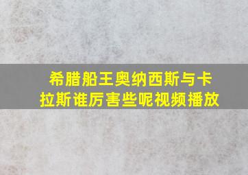 希腊船王奥纳西斯与卡拉斯谁厉害些呢视频播放