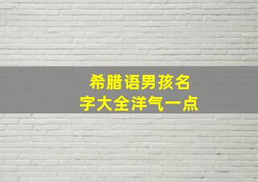 希腊语男孩名字大全洋气一点