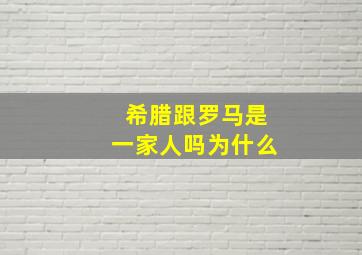 希腊跟罗马是一家人吗为什么