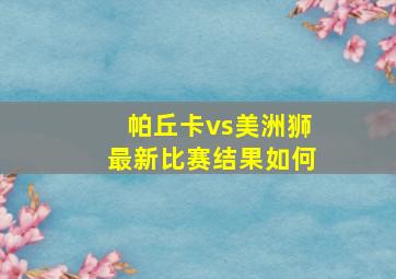 帕丘卡vs美洲狮最新比赛结果如何