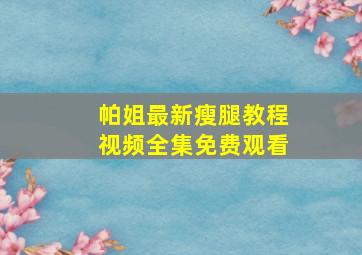 帕姐最新瘦腿教程视频全集免费观看