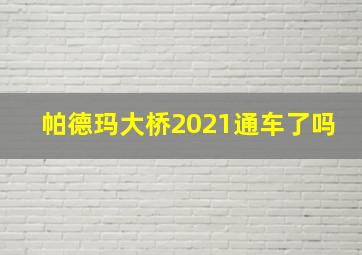 帕德玛大桥2021通车了吗