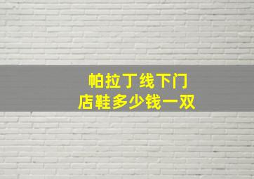 帕拉丁线下门店鞋多少钱一双