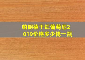 帕朗德干红葡萄酒2019价格多少钱一瓶