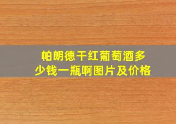 帕朗德干红葡萄酒多少钱一瓶啊图片及价格