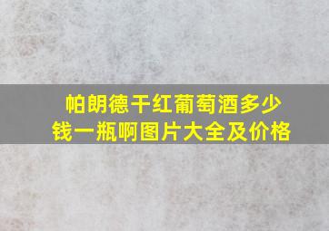 帕朗德干红葡萄酒多少钱一瓶啊图片大全及价格