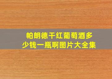 帕朗德干红葡萄酒多少钱一瓶啊图片大全集