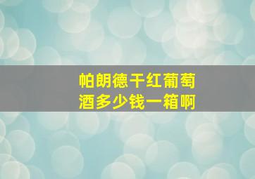 帕朗德干红葡萄酒多少钱一箱啊