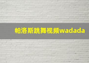 帕洛斯跳舞视频wadada