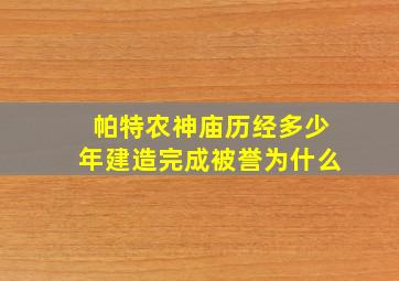 帕特农神庙历经多少年建造完成被誉为什么