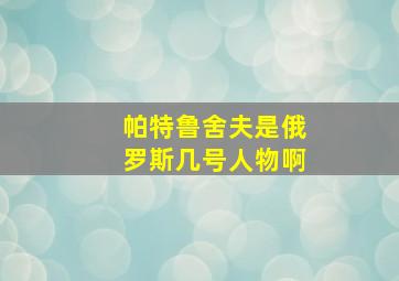 帕特鲁舍夫是俄罗斯几号人物啊