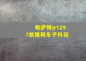 帕萨特p1297故障码车子抖动