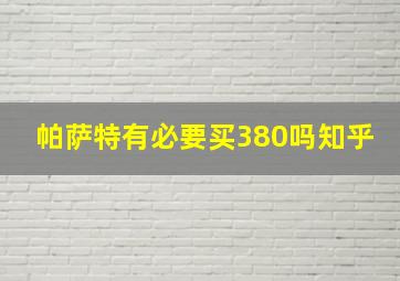 帕萨特有必要买380吗知乎