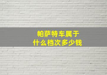 帕萨特车属于什么档次多少钱