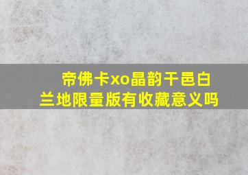 帝佛卡xo晶韵干邑白兰地限量版有收藏意义吗