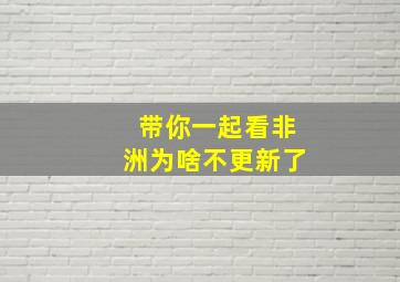 带你一起看非洲为啥不更新了