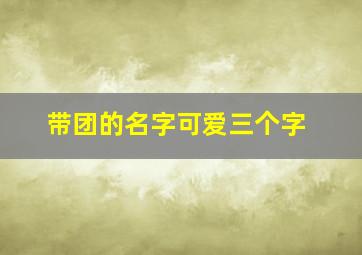 带团的名字可爱三个字