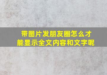 带图片发朋友圈怎么才能显示全文内容和文字呢