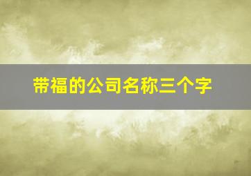 带福的公司名称三个字