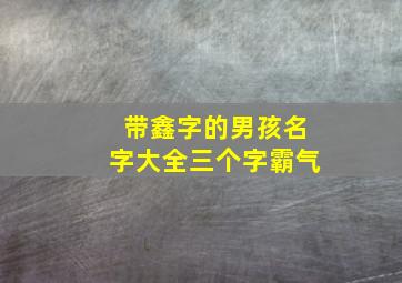 带鑫字的男孩名字大全三个字霸气