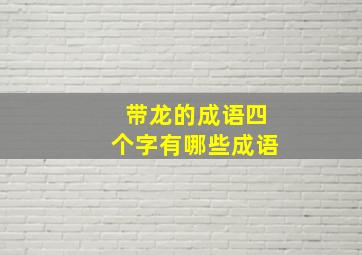 带龙的成语四个字有哪些成语