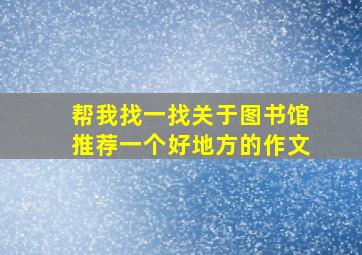 帮我找一找关于图书馆推荐一个好地方的作文