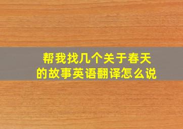 帮我找几个关于春天的故事英语翻译怎么说