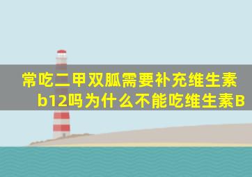 常吃二甲双胍需要补充维生素b12吗为什么不能吃维生素B