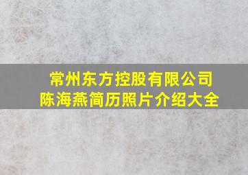 常州东方控股有限公司陈海燕简历照片介绍大全