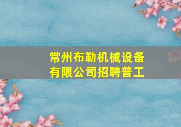 常州布勒机械设备有限公司招聘普工