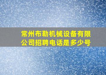 常州布勒机械设备有限公司招聘电话是多少号