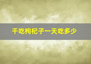 干吃枸杞子一天吃多少