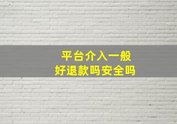 平台介入一般好退款吗安全吗