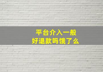 平台介入一般好退款吗饿了么