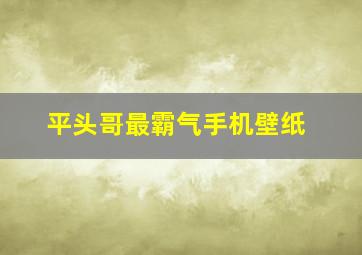 平头哥最霸气手机壁纸