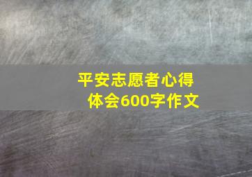 平安志愿者心得体会600字作文