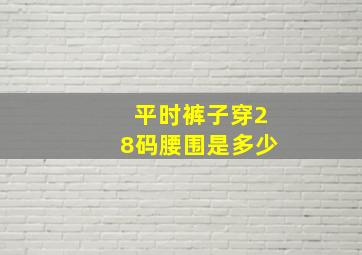 平时裤子穿28码腰围是多少