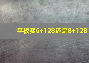 平板买6+128还是8+128